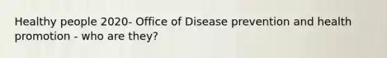 Healthy people 2020- Office of Disease prevention and health promotion - who are they?