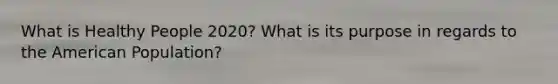 What is Healthy People 2020? What is its purpose in regards to the American Population?