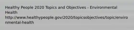 Healthy People 2020 Topics and Objectives - Environmental Health http://www.healthypeople.gov/2020/topicsobjectives/topic/environmental-health