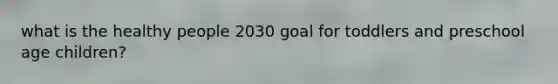 what is the healthy people 2030 goal for toddlers and preschool age children?