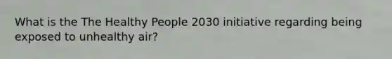 What is the The Healthy People 2030 initiative regarding being exposed to unhealthy air?