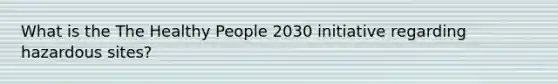 What is the The Healthy People 2030 initiative regarding hazardous sites?