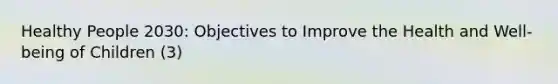 Healthy People 2030: Objectives to Improve the Health and Well-being of Children (3)