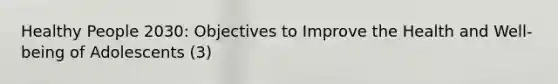 Healthy People 2030: Objectives to Improve the Health and Well-being of Adolescents (3)