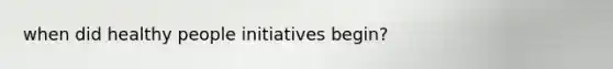 when did healthy people initiatives begin?