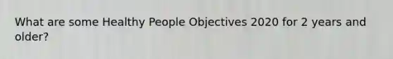 What are some Healthy People Objectives 2020 for 2 years and older?