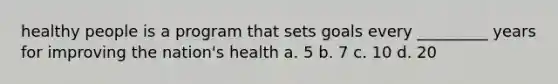 healthy people is a program that sets goals every _________ years for improving the nation's health a. 5 b. 7 c. 10 d. 20