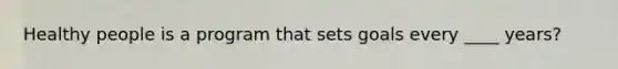 Healthy people is a program that sets goals every ____ years?