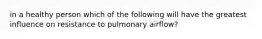 in a healthy person which of the following will have the greatest influence on resistance to pulmonary airflow?