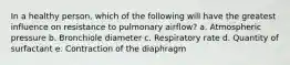 In a healthy person, which of the following will have the greatest influence on resistance to pulmonary airflow? a. Atmospheric pressure b. Bronchiole diameter c. Respiratory rate d. Quantity of surfactant e. Contraction of the diaphragm