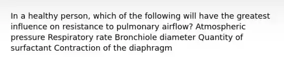 In a healthy person, which of the following will have the greatest influence on resistance to pulmonary airflow? Atmospheric pressure Respiratory rate Bronchiole diameter Quantity of surfactant Contraction of the diaphragm