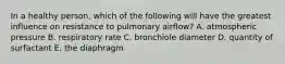 In a healthy person, which of the following will have the greatest influence on resistance to pulmonary airflow? A. atmospheric pressure B. respiratory rate C. bronchiole diameter D. quantity of surfactant E. the diaphragm