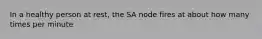 In a healthy person at rest, the SA node fires at about how many times per minute