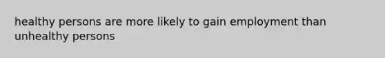 healthy persons are more likely to gain employment than unhealthy persons