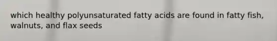 which healthy polyunsaturated fatty acids are found in fatty fish, walnuts, and flax seeds