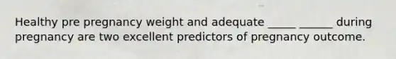 Healthy pre pregnancy weight and adequate _____ ______ during pregnancy are two excellent predictors of pregnancy outcome.