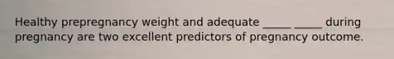 Healthy prepregnancy weight and adequate _____ _____ during pregnancy are two excellent predictors of pregnancy outcome.