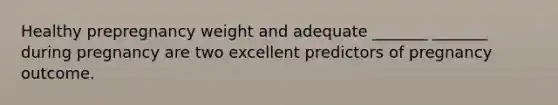 Healthy prepregnancy weight and adequate _______ _______ during pregnancy are two excellent predictors of pregnancy outcome.