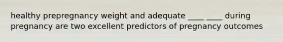 healthy prepregnancy weight and adequate ____ ____ during pregnancy are two excellent predictors of pregnancy outcomes