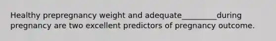 Healthy prepregnancy weight and adequate_________during pregnancy are two excellent predictors of pregnancy outcome.