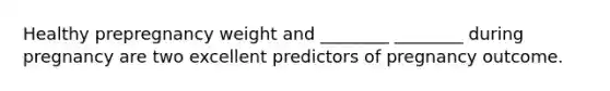 Healthy prepregnancy weight and ________ ________ during pregnancy are two excellent predictors of pregnancy outcome.