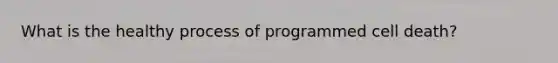 What is the healthy process of programmed cell death?