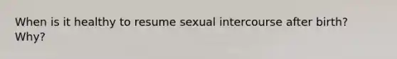 When is it healthy to resume sexual intercourse after birth? Why?