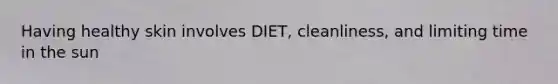 Having healthy skin involves DIET, cleanliness, and limiting time in the sun