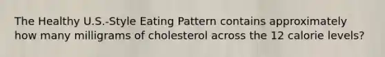 The Healthy U.S.-Style Eating Pattern contains approximately how many milligrams of cholesterol across the 12 calorie levels?