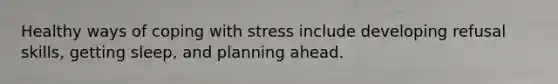 Healthy ways of coping with stress include developing refusal skills, getting sleep, and planning ahead.