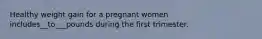 Healthy weight gain for a pregnant women includes__to___pounds during the first trimester.