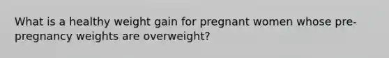 What is a healthy weight gain for pregnant women whose pre-pregnancy weights are overweight?