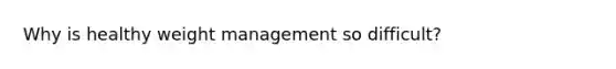 Why is healthy weight management so difficult?