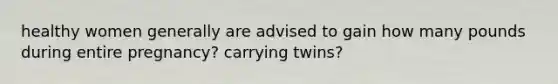 healthy women generally are advised to gain how many pounds during entire pregnancy? carrying twins?