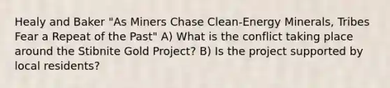 Healy and Baker "As Miners Chase Clean-Energy Minerals, Tribes Fear a Repeat of the Past" A) What is the conflict taking place around the Stibnite Gold Project? B) Is the project supported by local residents?