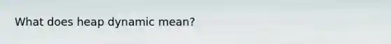 What does heap dynamic mean?
