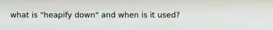 what is "heapify down" and when is it used?