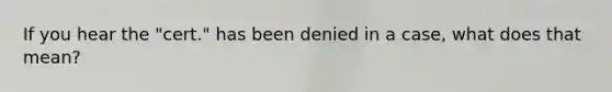 If you hear the "cert." has been denied in a case, what does that mean?