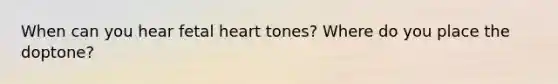 When can you hear fetal heart tones? Where do you place the doptone?