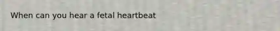 When can you hear a fetal heartbeat