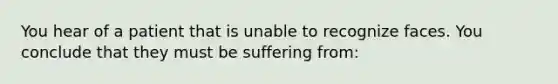 You hear of a patient that is unable to recognize faces. You conclude that they must be suffering from: