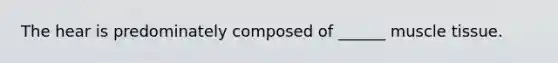 The hear is predominately composed of ______ muscle tissue.