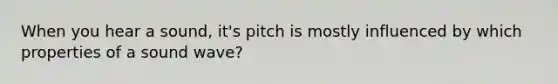 When you hear a sound, it's pitch is mostly influenced by which properties of a sound wave?