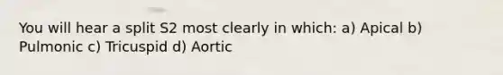 You will hear a split S2 most clearly in which: a) Apical b) Pulmonic c) Tricuspid d) Aortic