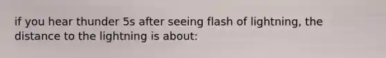 if you hear thunder 5s after seeing flash of lightning, the distance to the lightning is about: