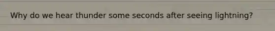 Why do we hear thunder some seconds after seeing lightning?