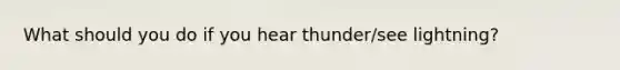 What should you do if you hear thunder/see lightning?