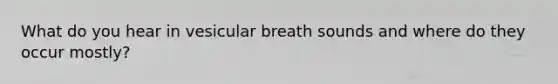 What do you hear in vesicular breath sounds and where do they occur mostly?