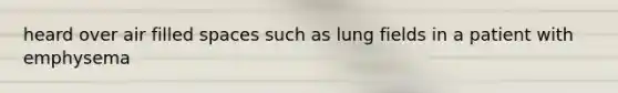 heard over air filled spaces such as lung fields in a patient with emphysema