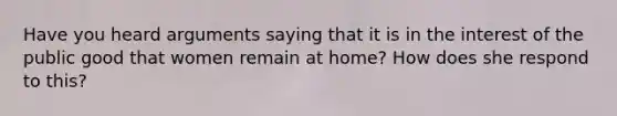 Have you heard arguments saying that it is in the interest of the public good that women remain at home? How does she respond to this?